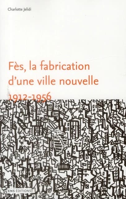 Fès, la fabrication d'une ville nouvelle, 1912-1956