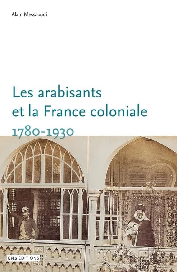Les arabisants et la France coloniale - savants, conseillers, médiateurs, 1780-1930
