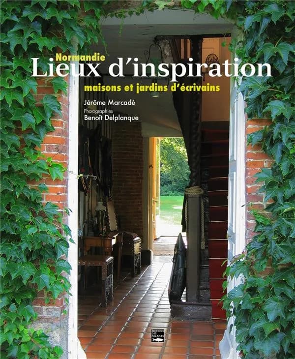 Lieux d'inspiration : Normandie, maisons et jardins d'écrivains (Rééd.) Jérôme Marcadé ; photographies, Benoît Delplanque