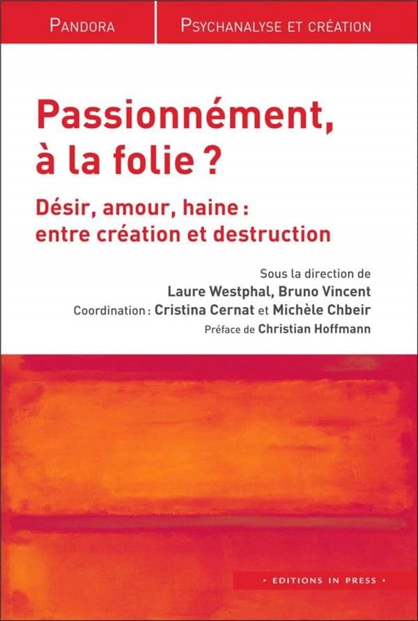 Passionnément, à la folie ? : désir, amour, haine, entre création et destruction