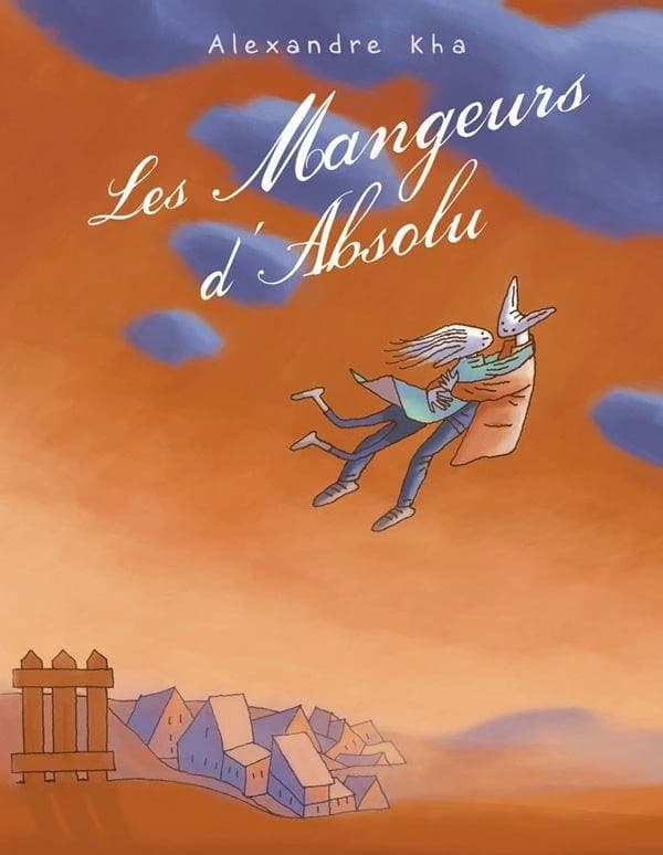 Les mangeurs d'absolu : relatant les chassés-croisés d'une galerie de personnages aux destins contrariés par quelques passions dévorantes ou autres quêtes d'idéal