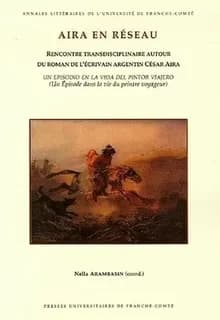 Aira en réseau : rencontre transdisciplinaire autour du roman de l'écrivain argentin César Aira : un episodio en la vida del pintor viajero = un épisode dans la vie du peintre voyageur