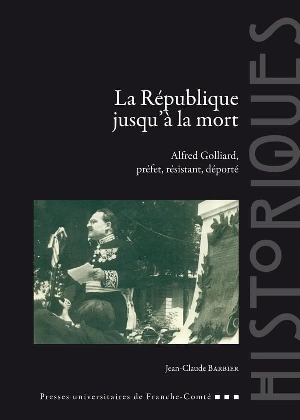 La République jusqu'à la mort : Alfred Golliard, préfet, résistant, déporté