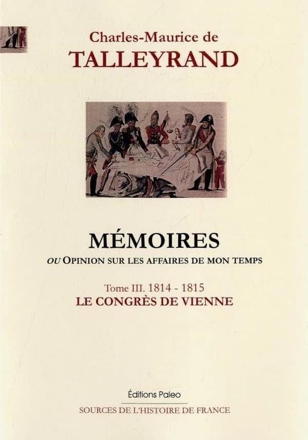 Mémoires ou Opinion sur les affaires de mon temps. Tome III, 1814-1815, le Congrès de Vienne