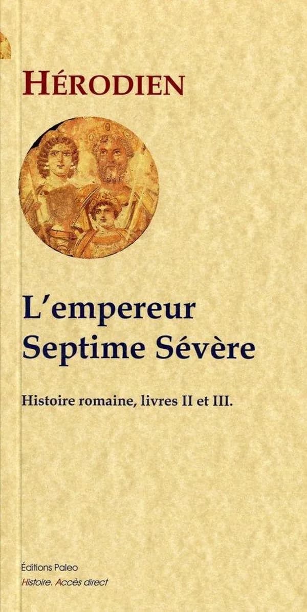 L'empereur Septime Sévère, 193-211 : "Histoire romaine", livres 2 et 3 (Nouvelle éd.) Hérodien ; traduit du latin par J. A. C. Buchon