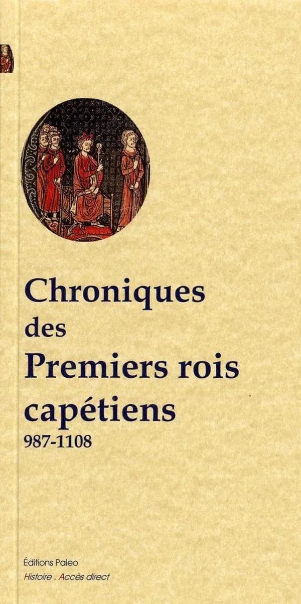 Chroniques des premiers rois capétiens : Hugues Capet, 987-996, Robert II, 996-1031, Henri I, 1031-1060, Philippe I, 1060-1108 (Nouvelle éd.) traduit du latin par François Guizot