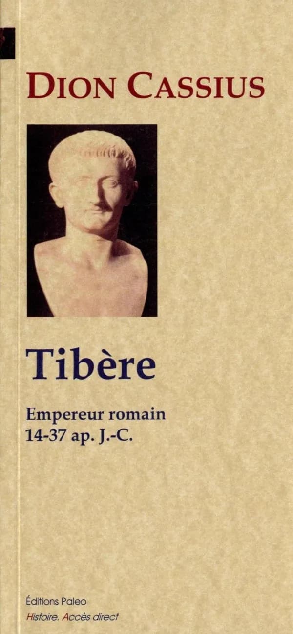 Tibère : empereur romain : 14-37 ap. J.-C. : "Histoire romaine", livres 56 à 58 (Nouvelle éd.) Dion Cassius ; traduit du grec par E. Gros