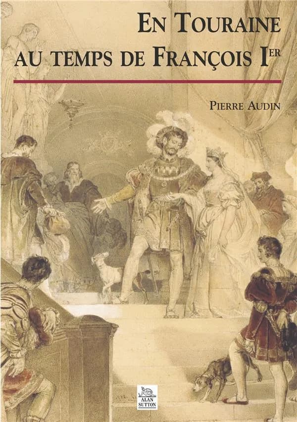 En Touraine au temps de François Ier : 1515-1547