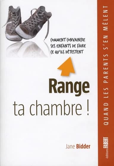 Range ta chambre ! : comment convaincre ses enfants de faire ce qu'ils détestent