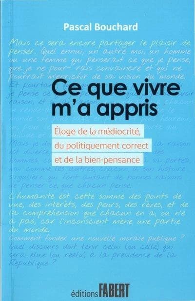 Ce que vivre m'a appris : éloge de la médiocrité, du politiquement correct et de la bien-pensance