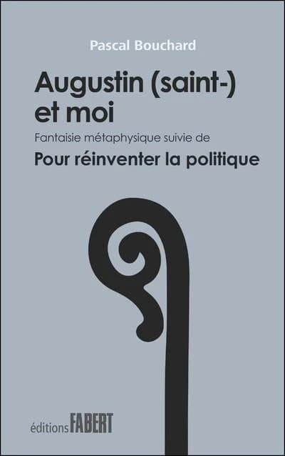 Augustin (saint-) et moi : fantaisie métaphysique ; suivi de Pour réinventer la politique