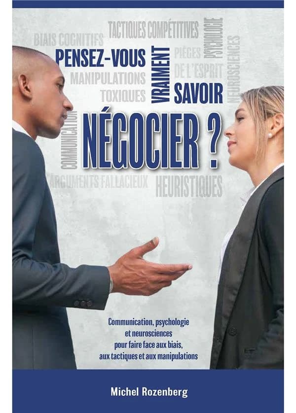 Pensez-vous vraiment savoir négocier ? communication, psychologie et neurosciences pour faire face aux biais, aux tactiques et aux négociations