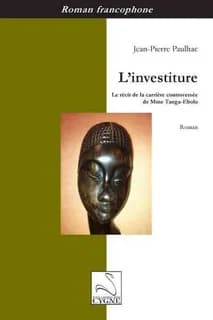 L'investiture : le récit de la carrière controversée de Mme Tanga-Ebolo : roman
