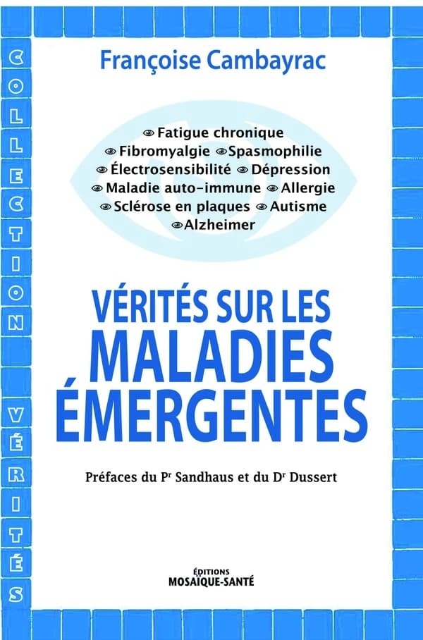 Vérités sur les maladies émergentes : fatigue chronique, fibromyalgie, spasmophilie, électrosensibilité, dépression, maladies auto-immunes, allergies, sclérose en plaques, autisme, alzheimer