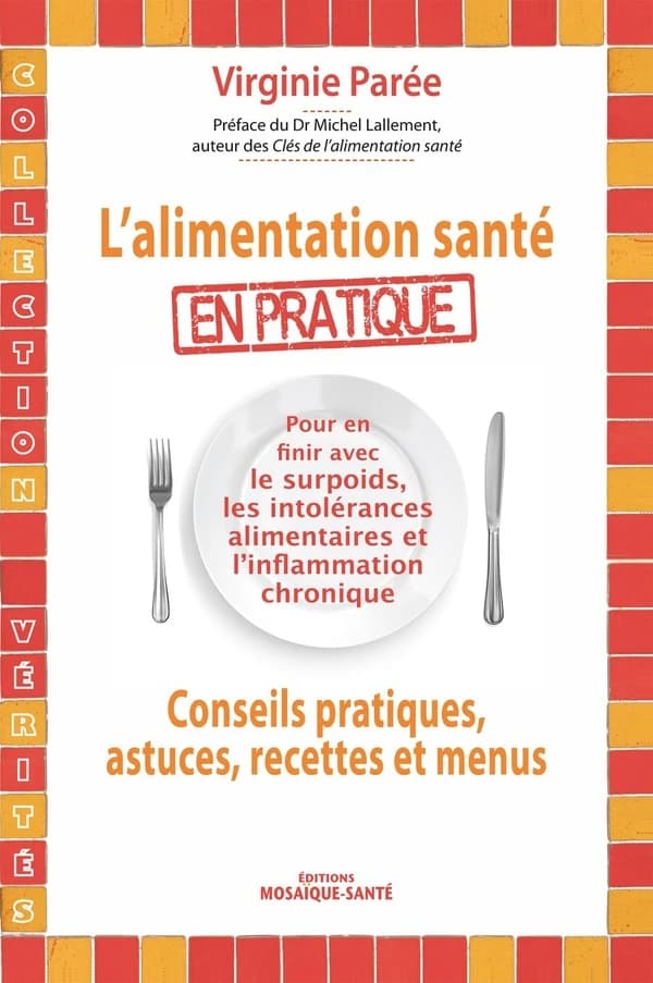 L'alimentation santé en pratique : conseils pratiques, astuces, recettes et menus : pour en finir avec le surpoids, les intolérances alimentaires et l'inflammation chronique