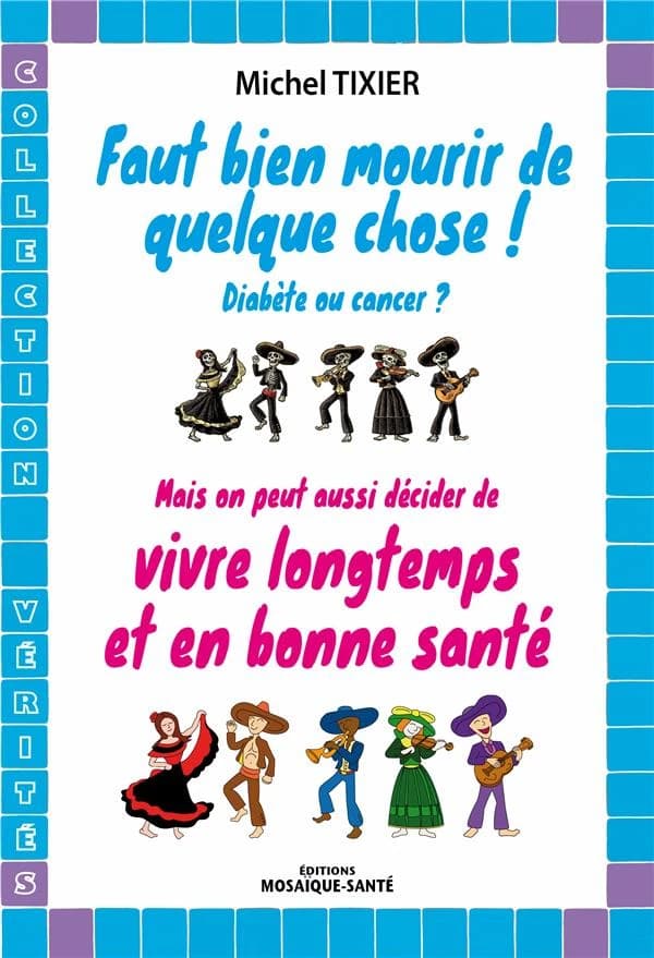 Faut bien mourir de quelque chose ! : diabète ou cancer ? : mais on peut aussi décider de vivre longtemps et en bonne santé