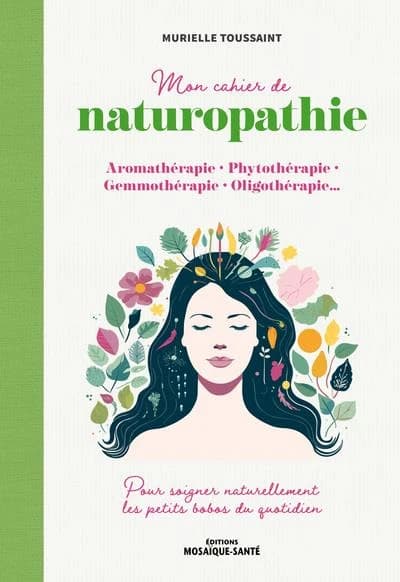 Mon cahier de naturopathie : aromathérapie, phytothérapie, gemmothérapie, oligothérapie...