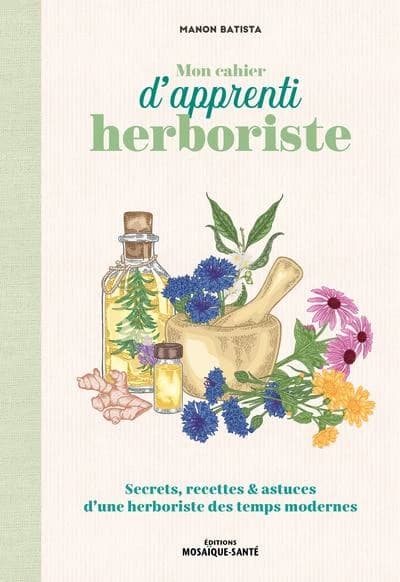 Mon cahier d'apprenti herboriste : Secrets, recettes & astuces d'une herboriste des temps modernes