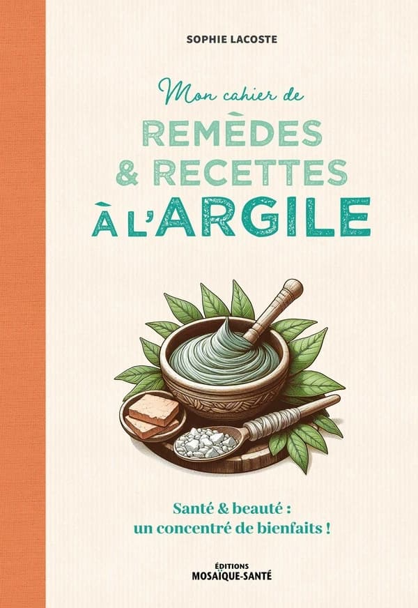 Mon cahier de remèdes & recettes à l'argile : santé & beauté, un concentré de bienfaits !