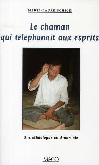 Le chaman qui téléphonait aux esprits : une ethnologue en Amazonie