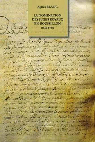La nomination des juges royaux en Roussillon : histoire des offices à provision temporaire : une exception au droit de la fonction publique judiciaire française, 1660-1789 ; suivie de Corpus des titres de nomination aux sièges royaux inférieurs des comtés
