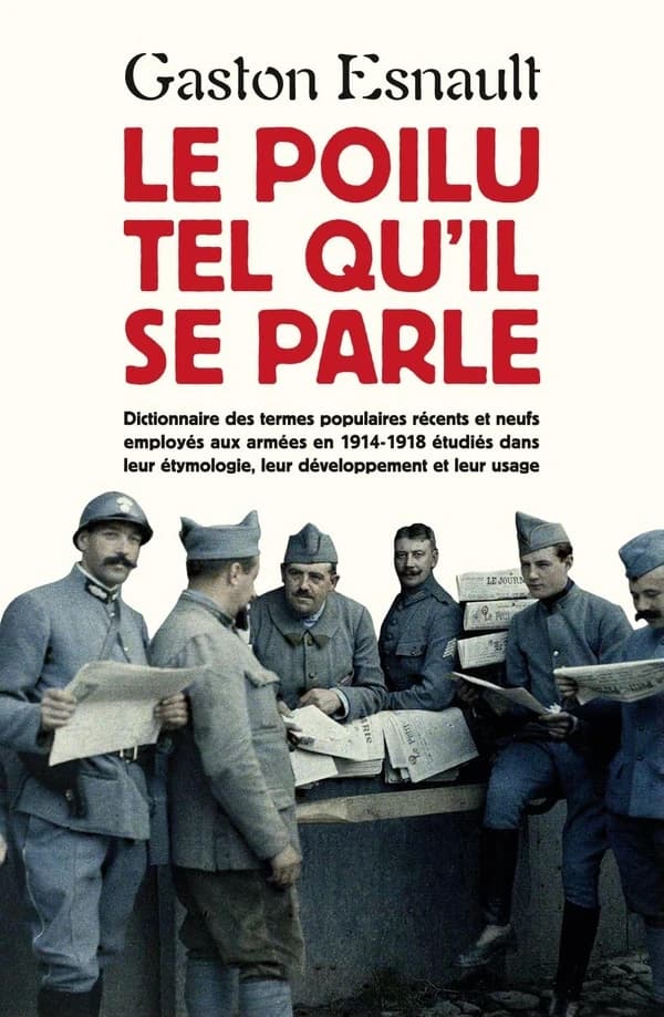 Le poilu tel qu'il se parle : dictionnaire des termes populaires récents et neufs employés aux armées en 1914-1918, étudiés dans leur étymologie, leur développement et leur usage