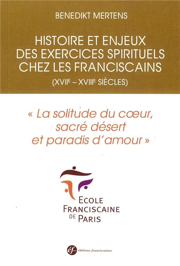 Histoire et enjeux des exercices spirituels chez les franciscains, XVIIe-XVIIIe siècles : "la solitude du coeur, sacré désert et paradis d'amour"