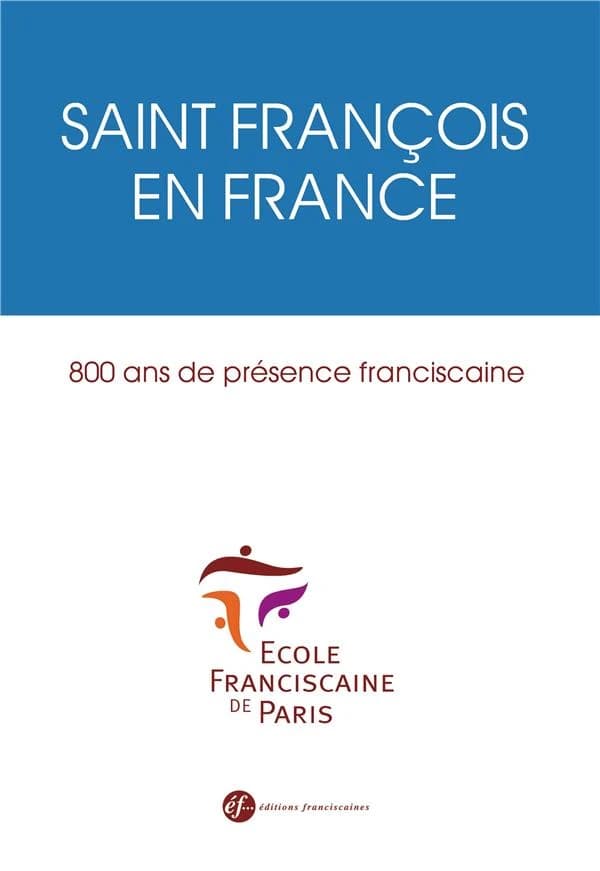 Saint François en France : 800 ans de présence franciscaine : [actes du colloque organisé au couvent des Frères mineurs à Paris, le 10 mars 2017]