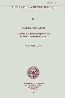 Esau in Jerusalem : The Rise of a Seirite Religious Elite in Zion at the Persian Period