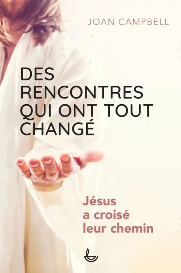 Des rencontres qui ont tout changé : Jésus a croisé leur chemin