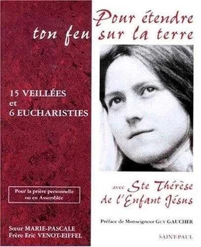 Pour étendre ton feu sur la terre : quinze veillées et six eucharisties avec sainte Thérèse de l'Enfant-Jésus : pour la prière personnelle ou en assemblée