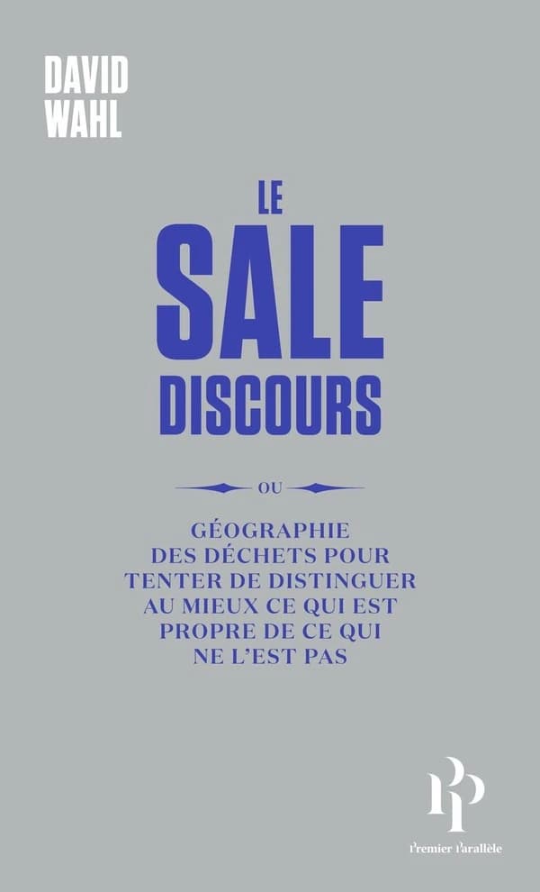 Le sale discours ou Géographie des déchets pour tenter de distinguer au mieux ce qui est propre de ce qui ne l'est pas ([Nouvelle éd.]) David Wahl