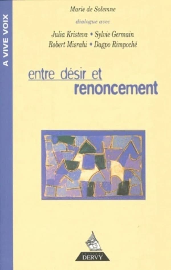 Entre désir et renoncement : [dialogue avec Julia Kristeva, Sylvie Germain, Robert Misrahi, Dagpo Rimpoché]