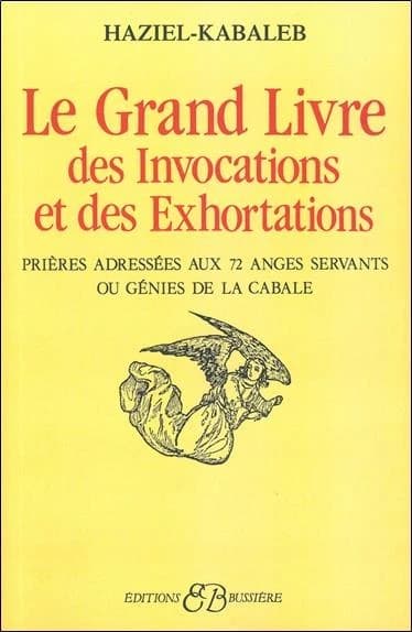Le Grand livre des invocations et des exhortations : prières adressées aux 72 anges servants ou génies de la Cabale