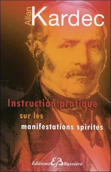 Instruction pratique sur les manifestations spirites : contenant l'exposé complet des conditions nécessaires pour communiquer avec les esprits et les moyens de développer la faculté médiatrice chez les médiums ([Reproduction en fac-similé]) Allan Kardec