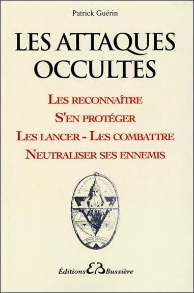 Les attaques occultes : les reconnaître, s'en protéger, les lancer et les combattre, neutraliser ses ennemis
