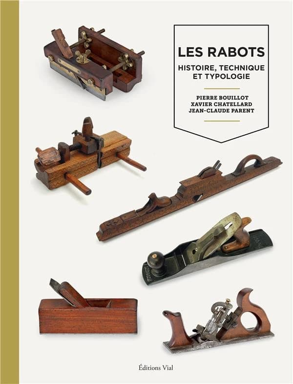 Les rabots : histoire, technique et typologie (Nouvelle éd. revue et augmentée) Pierre Bouillot, Xavier Chatellard, Jean-Claude Parent