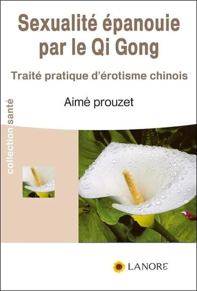 La sexualité épanouie par le Qi gong : traité pratique d'érotisme chinois