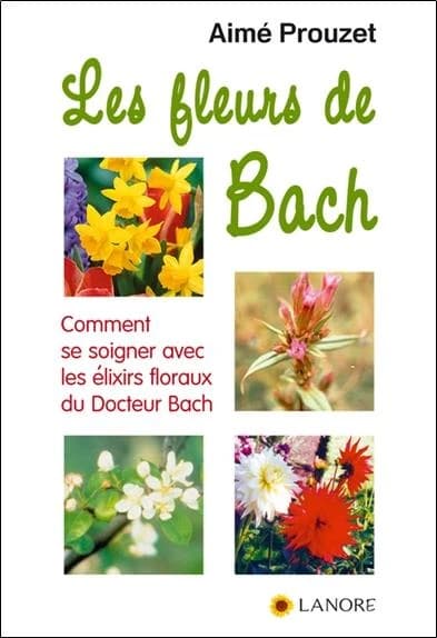 Les fleurs de Bach : Comment se soigner avec les élixirs floraux du Docteur Bach