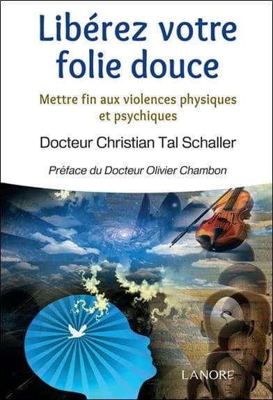 Libérez votre folie douce : mettre fin aux violences physiques et psychiques (Éd. actualisée) docteur Christian Tal Schaller ; Johanne Razanamahay-Schaller ; préface du docteur Olivier Chambon
