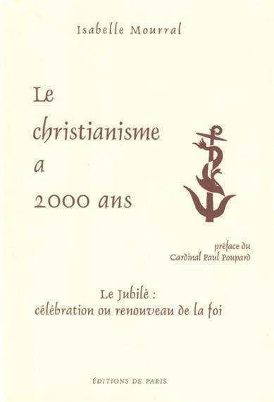 Le christianisme a 2000 ans : le Jubilé, célébration ou renouveau de la foi ([Nouv. éd.]) Isabelle Mourral ; préf. du cardinal Paul Poupard