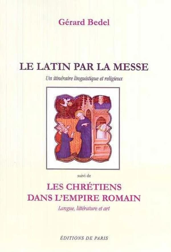 Le latin par la messe : un itinéraire linguistique et religieux ; suivi de Les chrétiens dans l'Empire romain : langue, littérature et art : avec des gravures reproduisant des oeuvres de l'art des catacombes (Éd. revue et augmentée) Gérard Bedel