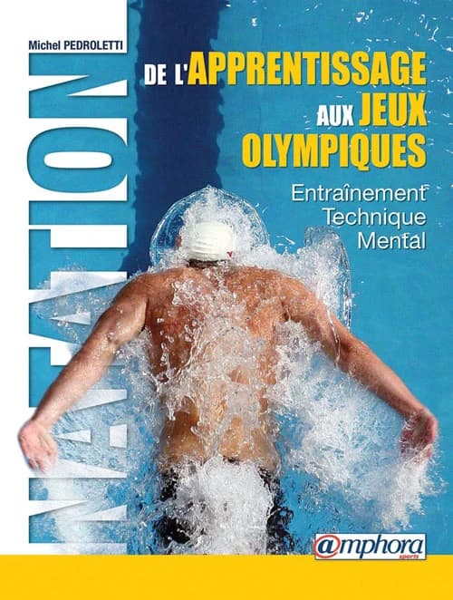 Natation : de l'apprentissage aux Jeux olympiques : technique, entraînement, mental