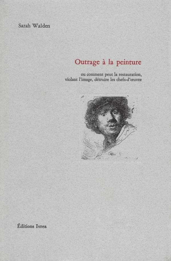 Outrage à la peinture : ou comment peut la restauration, violant l'image, détruire les chefs-d'oeuvre