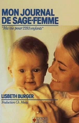 Mon journal de sage-femme : ma vie pour 2283 enfants (Réimpression revue et corrigée de l'éd. de 1980) Lisbeth Burger ; traduit de l'allemand par Ch. Mony...
