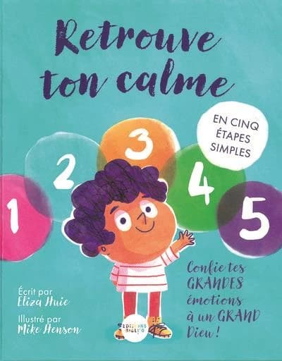 Retrouve ton calme : en cinq étapes simples : confie tes grandes émotions à un grand Dieu !