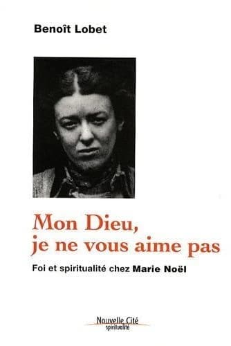 "Mon Dieu, je ne vous aime pas" : foi et spiritualité chez Marie Noël