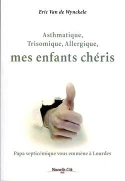 Asthmatique, trisomique, allergique, mes enfants chéris : papa septicémique vous emmène à Lourdes : récit