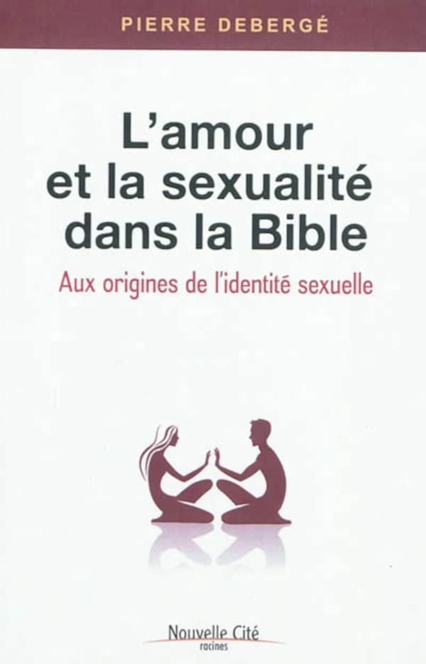 L'amour et la sexualité dans la Bible : aux origines de l'identité sexuelle ([Nouvelle éd.]) Pierre Debergé