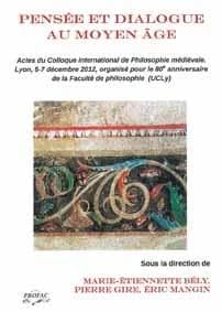 Pensée et dialogue au Moyen Âge : actes du Colloque international de Philosophie médiévale, Lyon, 5-7 décembre 2012, organisé pour le 80e anniversaire de la Faculté de philosophie (UCLy)